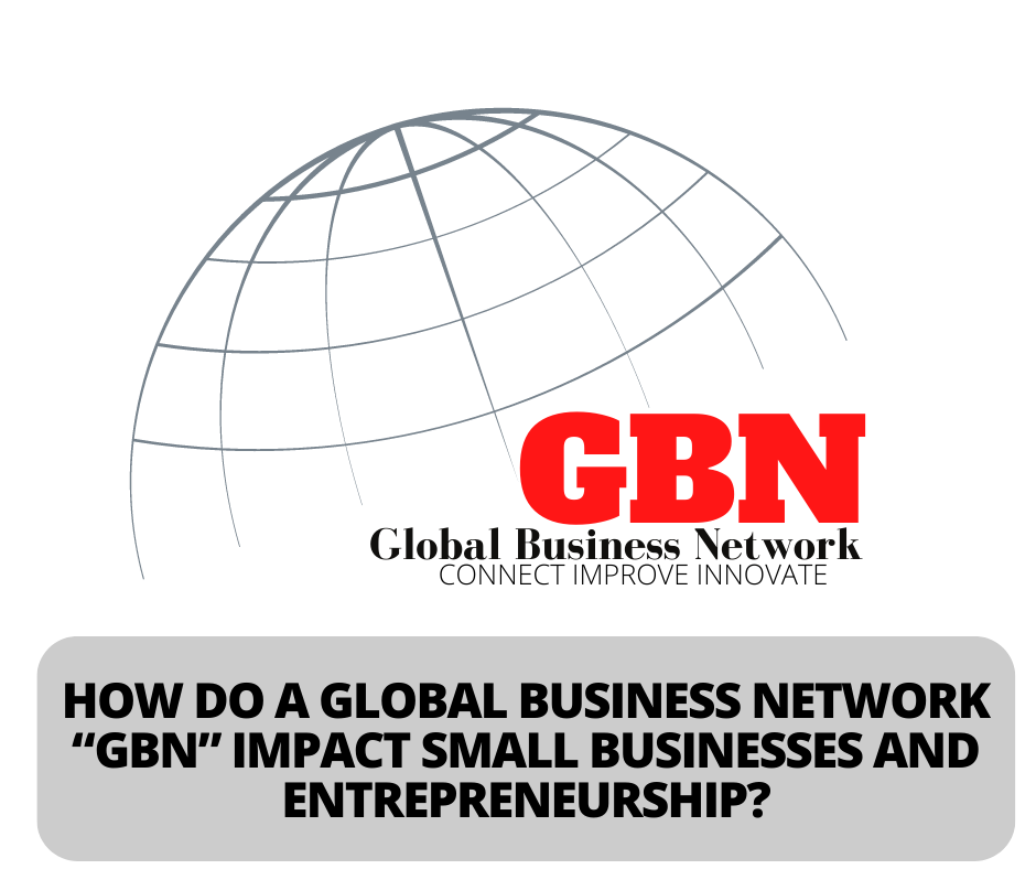 How Do A Global Business Network “Gbn” Impact Small Businesses And Entrepreneurship?