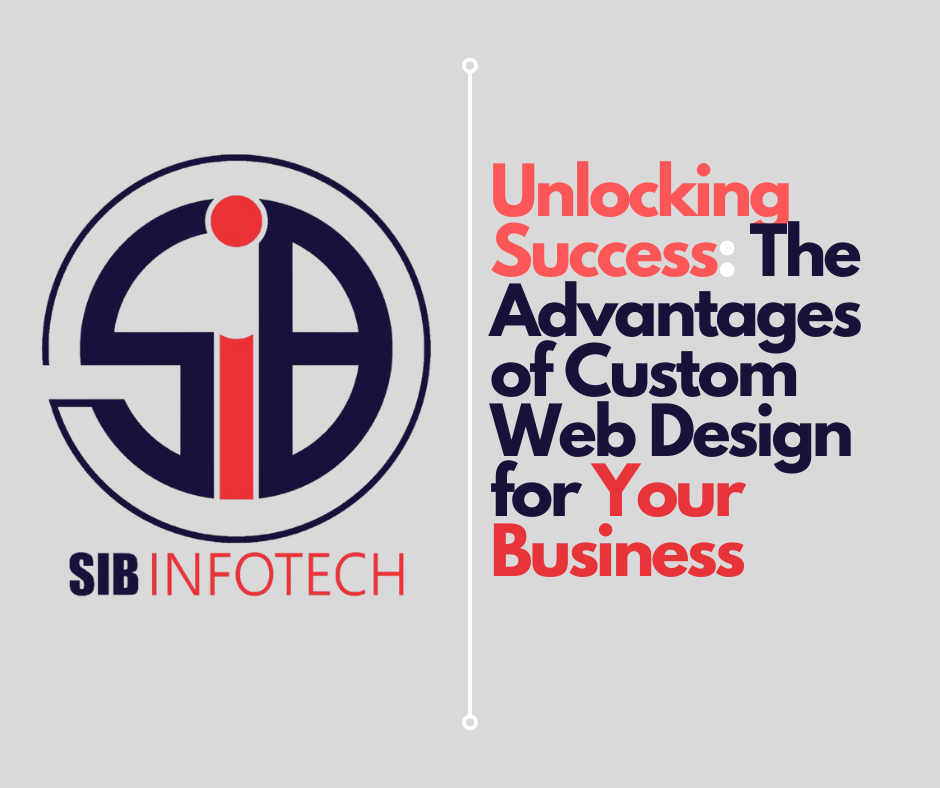 Unlocking Success: The Advantages of Custom Web Design for Your Business