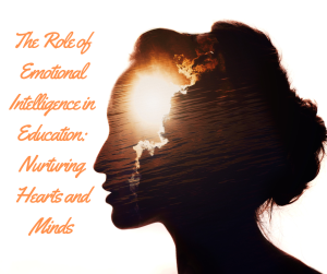 The Role Of Emotional Intelligence In Education: Nurturing Hearts And Minds