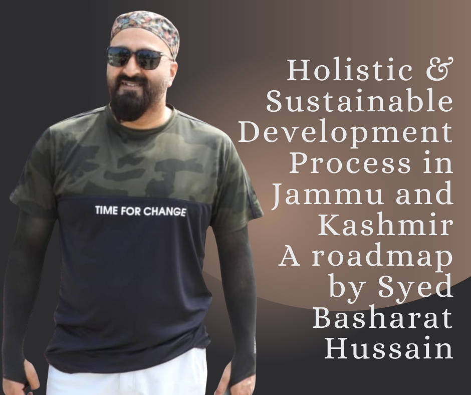 Holistic & Sustainable Development Process in Jammu and Kashmir A roadmap by Syed Basharat Hussain