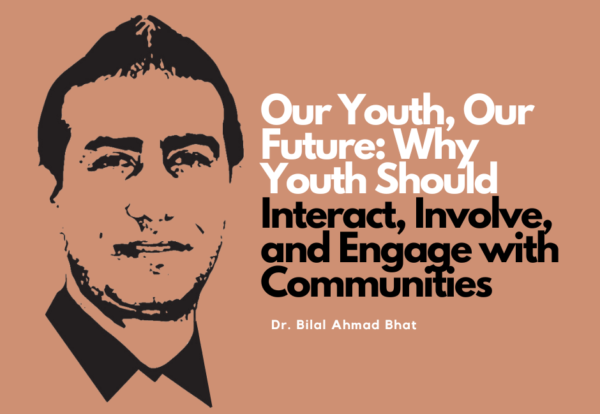 Our Youth, Our Future: Why Youth Should Interact, Involve, and Engage with Communities By Dr. Bilal Ahmad Bhat