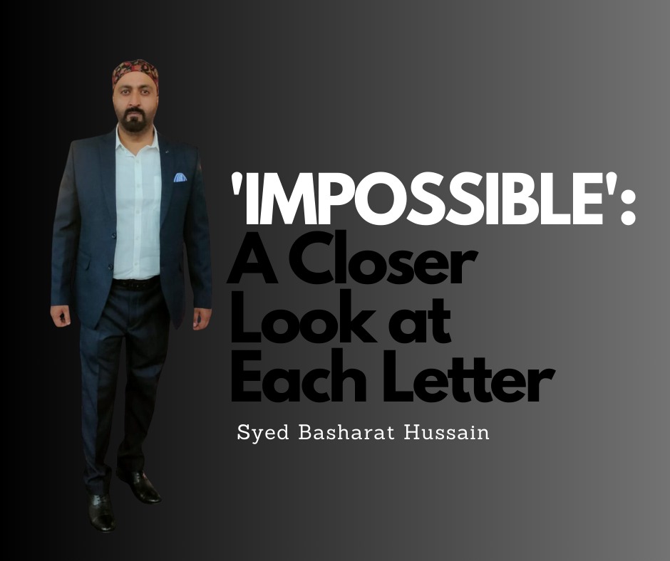 'IMPOSSIBLE': A Closer Look at Each Letter By Syed Basharat Hussain (Moosa), Social & Political Activist