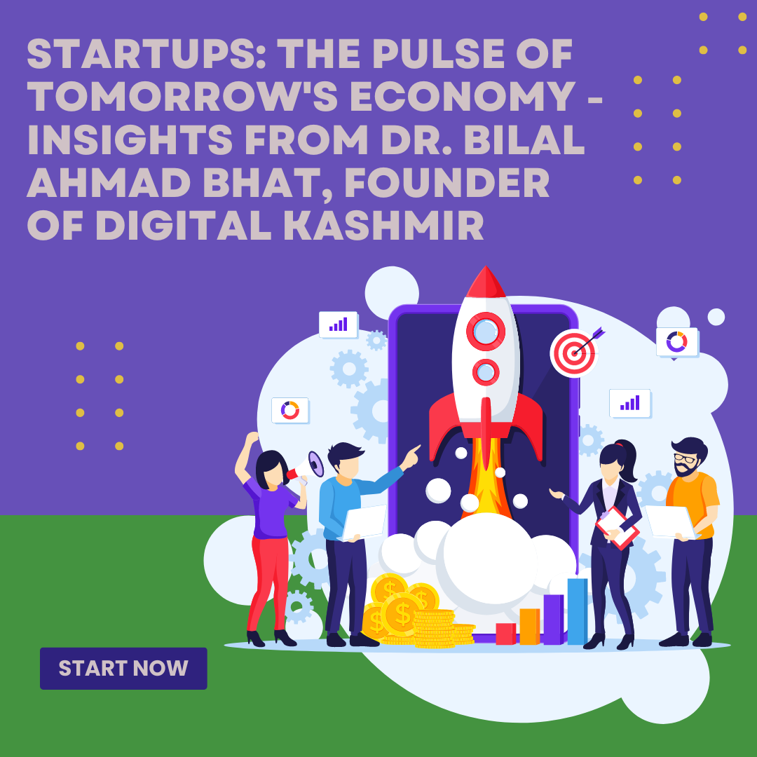 Startups: The Pulse of Tomorrow’s Economy – Insights from Dr. Bilal Ahmad Bhat, Founder of Digital Kashmir